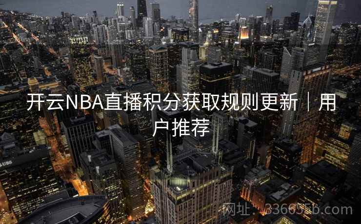 开云NBA直播积分获取规则更新｜用户推荐