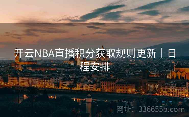 开云NBA直播积分获取规则更新｜日程安排  第2张