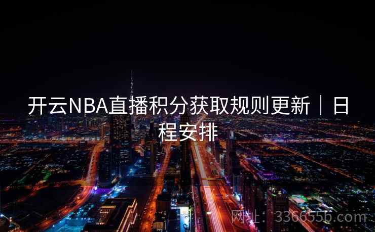 开云NBA直播积分获取规则更新｜日程安排