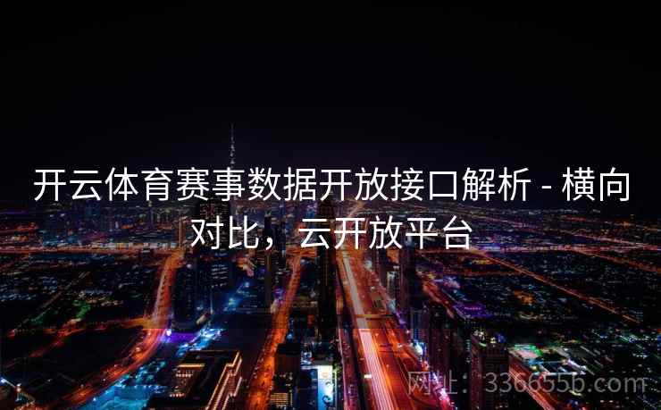 开云体育赛事数据开放接口解析 - 横向对比，云开放平台