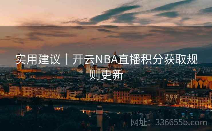 实用建议|开云NBA直播积分获取规则更新 第2张 实用建议|开云NBA直播积分获取规则更新 第2张