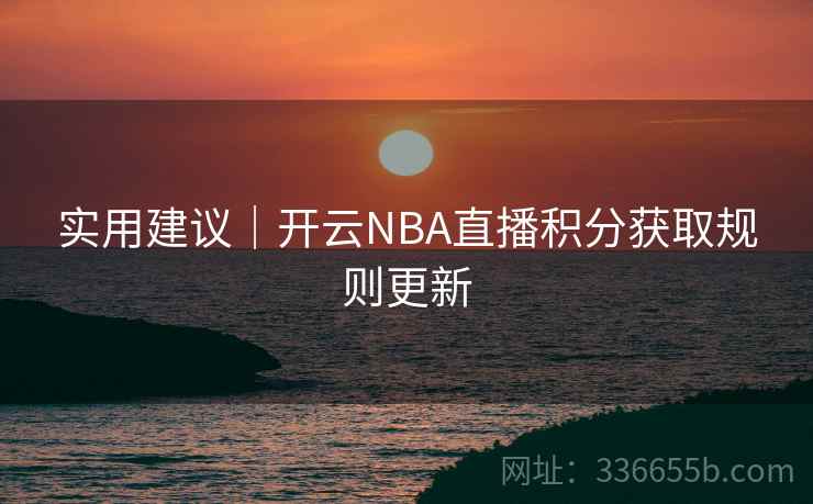 实用建议|开云NBA直播积分获取规则更新 第1张 实用建议|开云NBA直播积分获取规则更新 第1张