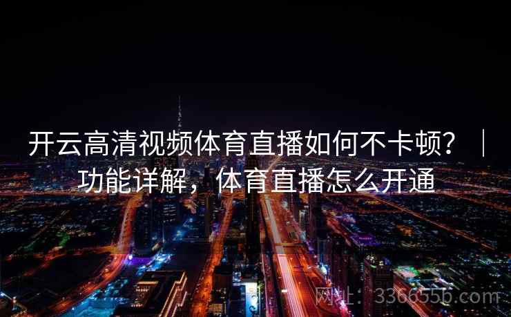 开云高清视频体育直播如何不卡顿？｜功能详解，体育直播怎么开通