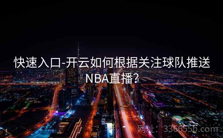 快速入口-开云如何根据关注球队推送NBA直播？