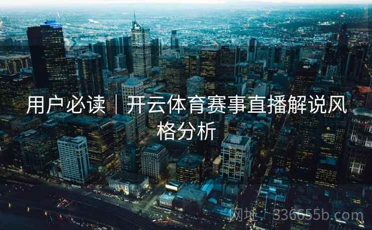 用户必读｜开云体育赛事直播解说风格分析