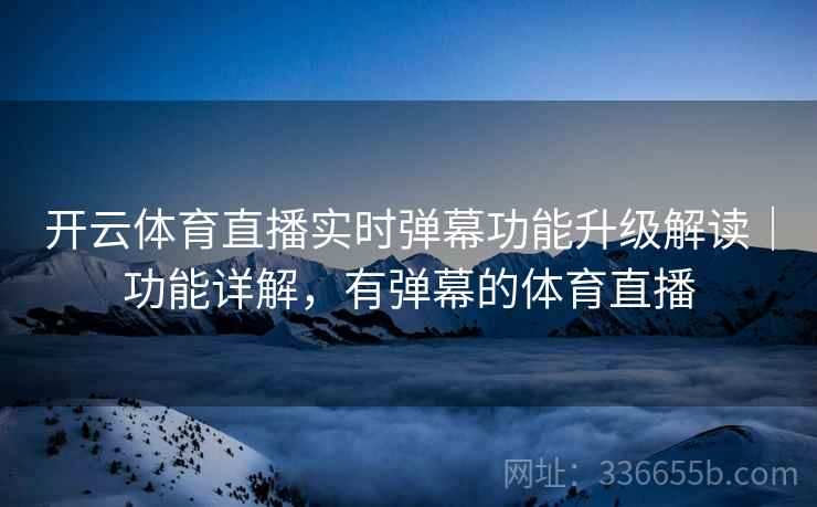 开云体育直播实时弹幕功能升级解读｜功能详解，有弹幕的体育直播