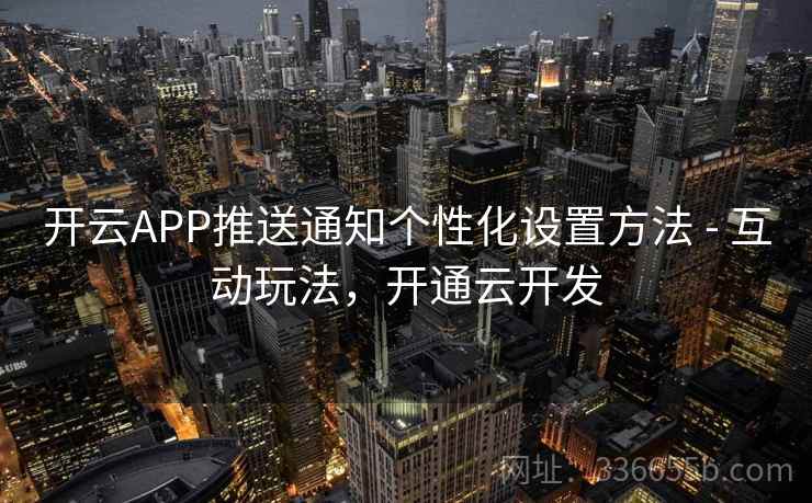开云APP推送通知个性化设置方法 - 互动玩法,开通云开发
