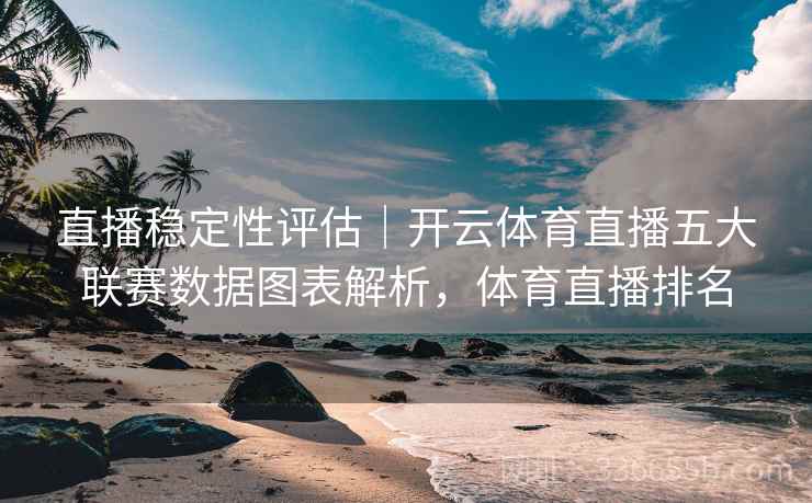 直播稳定性评估｜开云体育直播五大联赛数据图表解析，体育直播排名
