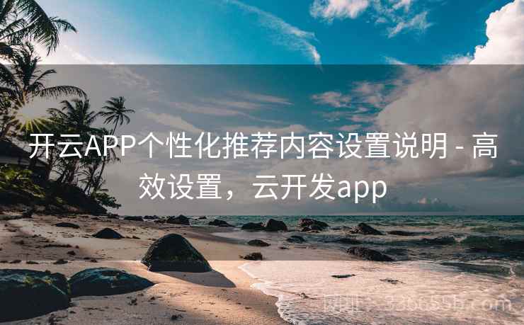 开云APP个性化推荐内容设置说明 - 高效设置，云开发app