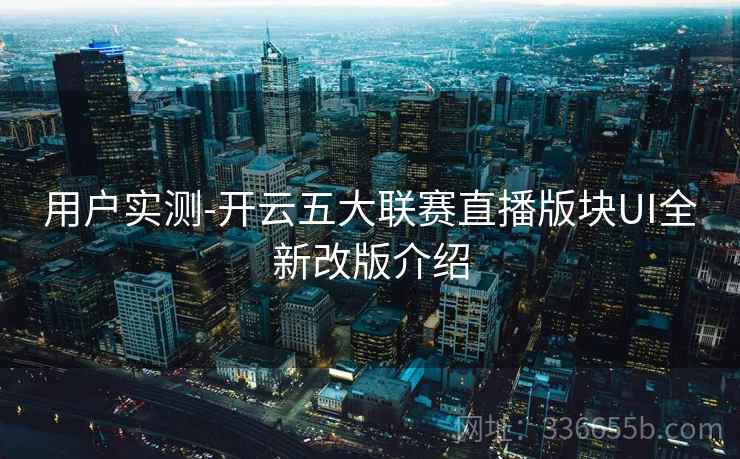 用户实测-开云五大联赛直播版块UI全新改版介绍