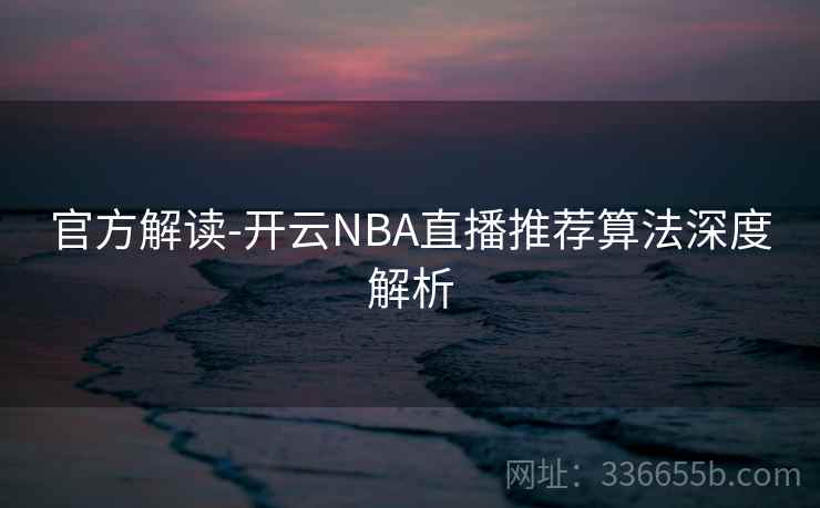 官方解读-开云NBA直播推荐算法深度解析