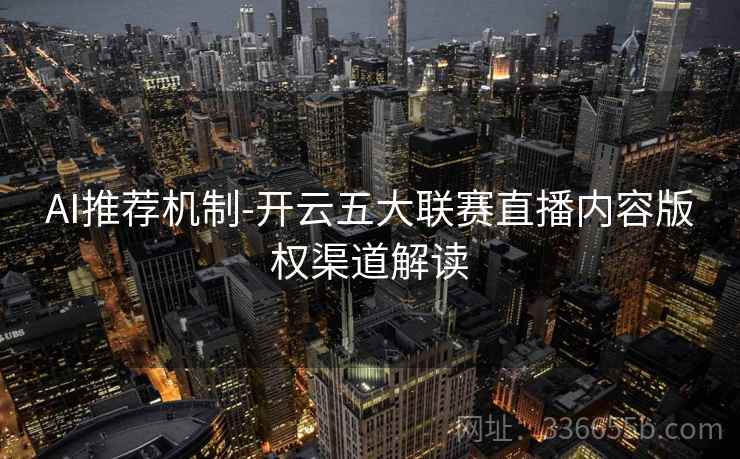 AI推荐机制-开云五大联赛直播内容版权渠道解读