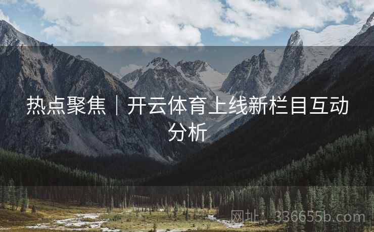 热点聚焦｜开云体育上线新栏目互动分析