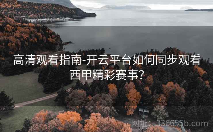 高清观看指南-开云平台如何同步观看西甲精彩赛事？  第1张