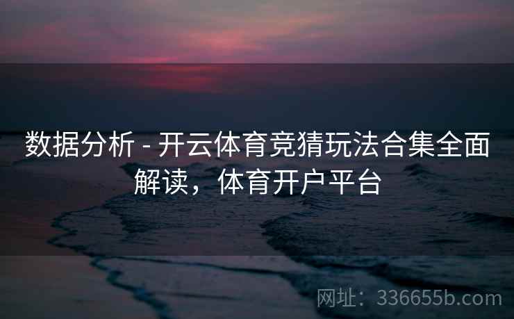 数据分析 - 开云体育竞猜玩法合集全面解读，体育开户平台