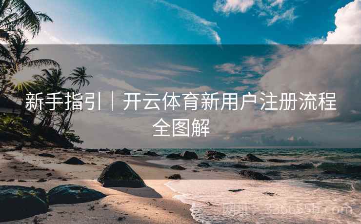新手指引｜开云体育新用户注册流程全图解
