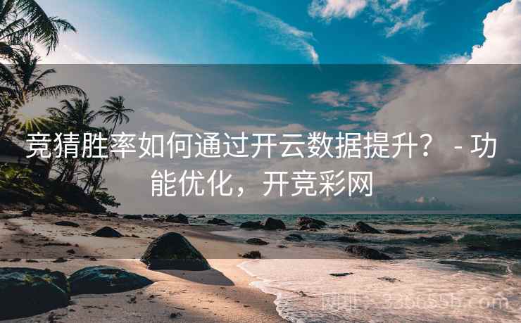 竞猜胜率如何通过开云数据提升？ - 功能优化，开竞彩网