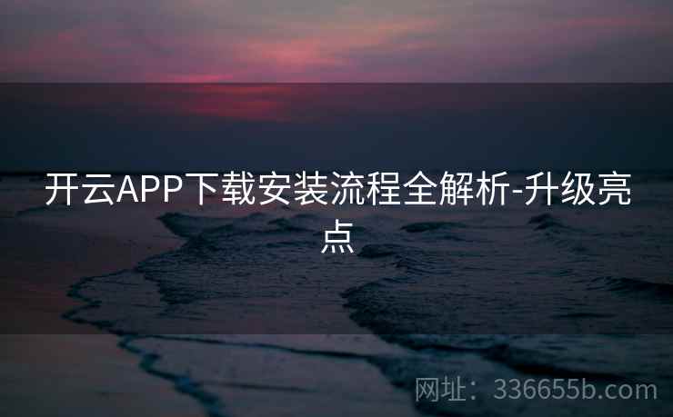 开云APP下载安装流程全解析-升级亮点