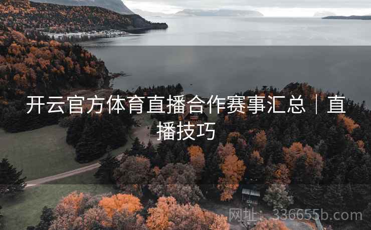开云官方体育直播合作赛事汇总｜直播技巧