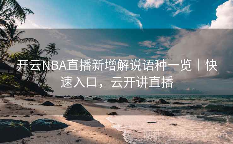 开云NBA直播新增解说语种一览｜快速入口，云开讲直播