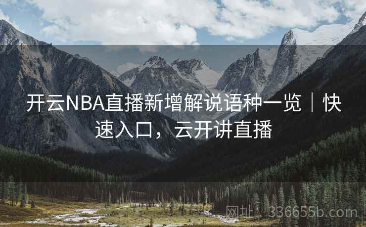 开云NBA直播新增解说语种一览｜快速入口，云开讲直播