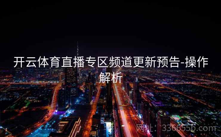 开云体育直播专区频道更新预告-操作解析