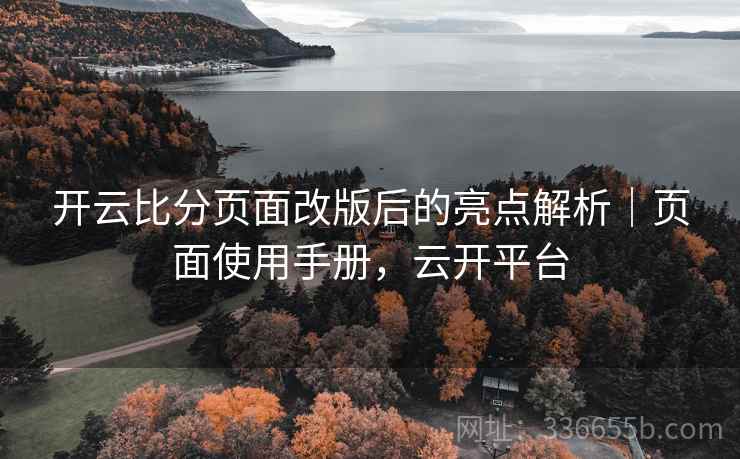 开云比分页面改版后的亮点解析｜页面使用手册，云开平台