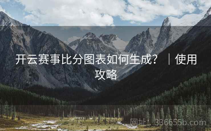 开云赛事比分图表如何生成？｜使用攻略