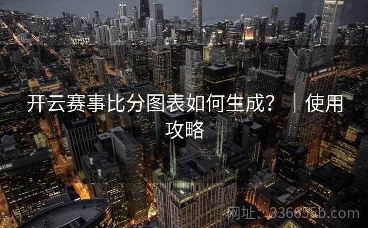 开云赛事比分图表如何生成？｜使用攻略