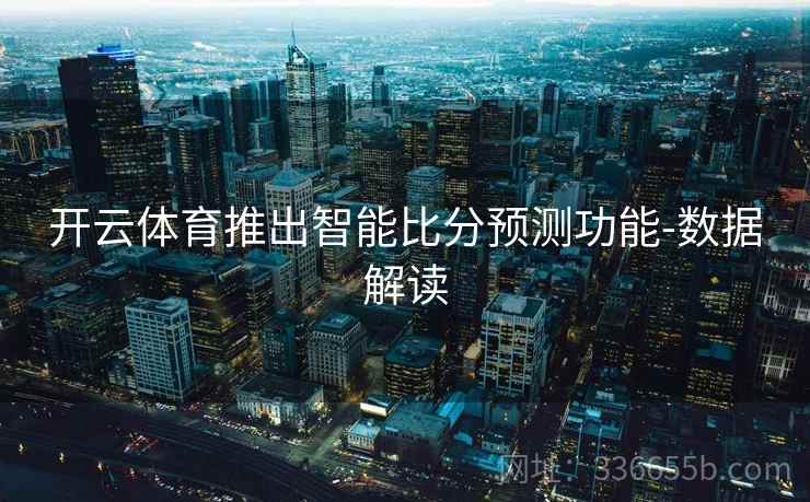 开云体育推出智能比分预测功能-数据解读