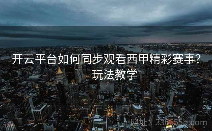 开云平台如何同步观看西甲精彩赛事？｜玩法教学