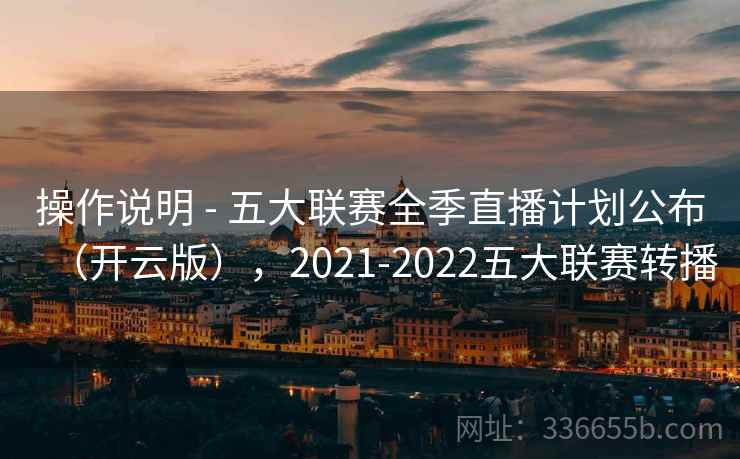 操作说明 - 五大联赛全季直播计划公布（开云版），2021-2022五大联赛转播