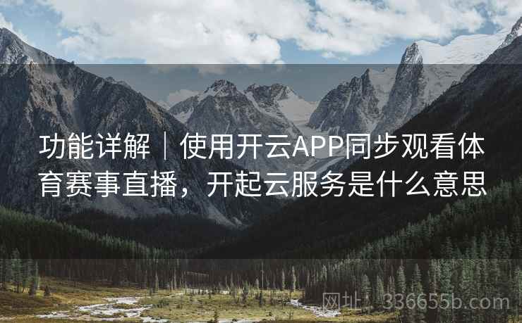 功能详解｜使用开云APP同步观看体育赛事直播，开起云服务是什么意思