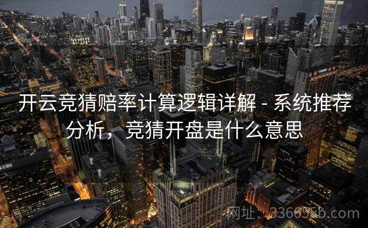 开云竞猜赔率计算逻辑详解 - 系统推荐分析，竞猜开盘是什么意思