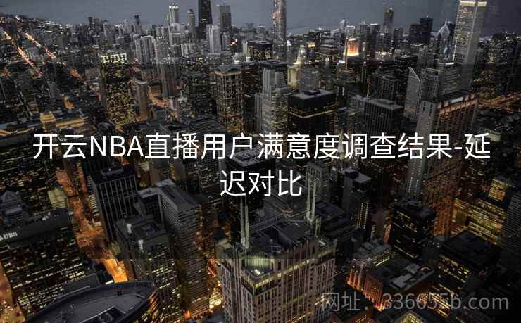 开云NBA直播用户满意度调查结果-延迟对比