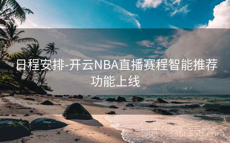 日程安排-开云NBA直播赛程智能推荐功能上线