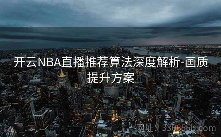 开云NBA直播推荐算法深度解析-画质提升方案