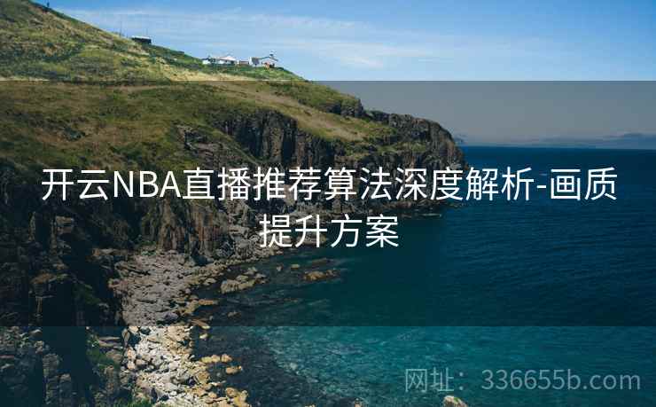 开云NBA直播推荐算法深度解析-画质提升方案