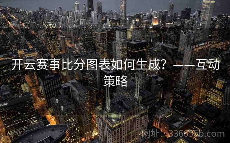 开云赛事比分图表如何生成？——互动策略