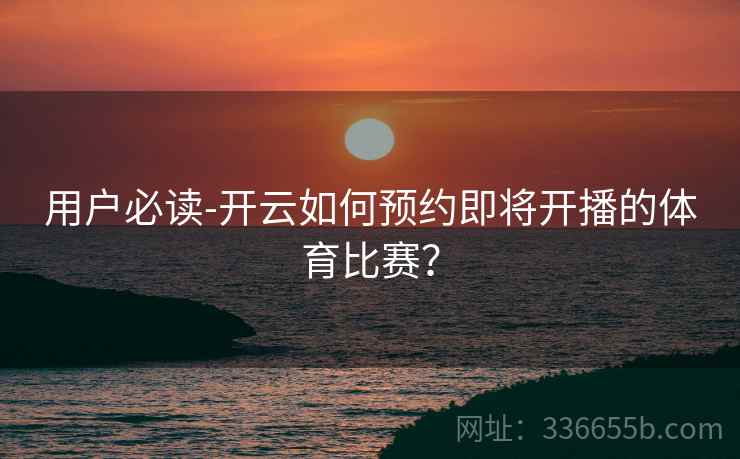 用户必读-开云如何预约即将开播的体育比赛？
