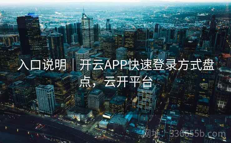 入口说明｜开云APP快速登录方式盘点，云开平台