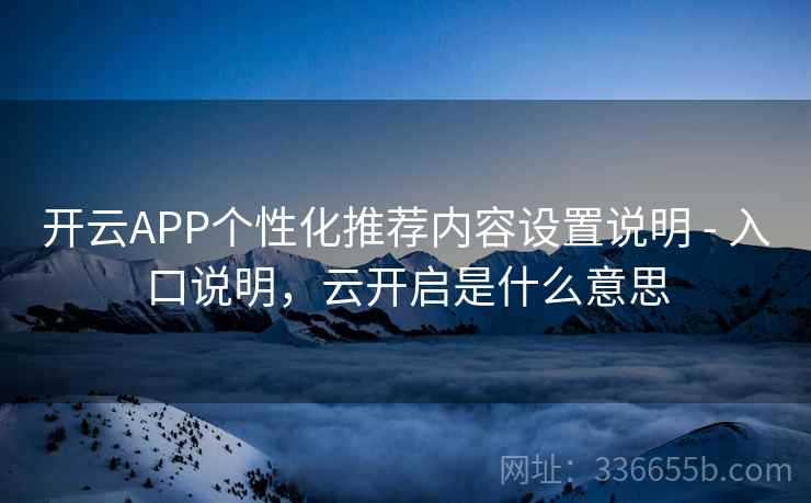 开云APP个性化推荐内容设置说明 - 入口说明，云开启是什么意思