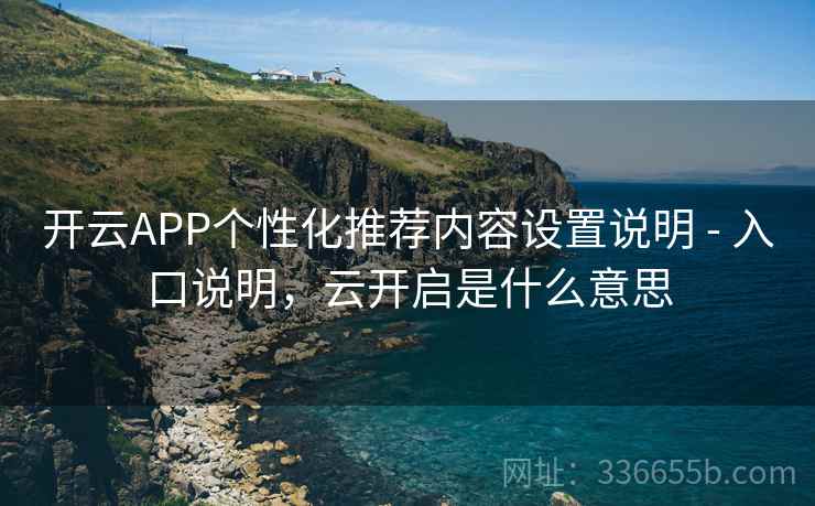 开云APP个性化推荐内容设置说明 - 入口说明，云开启是什么意思