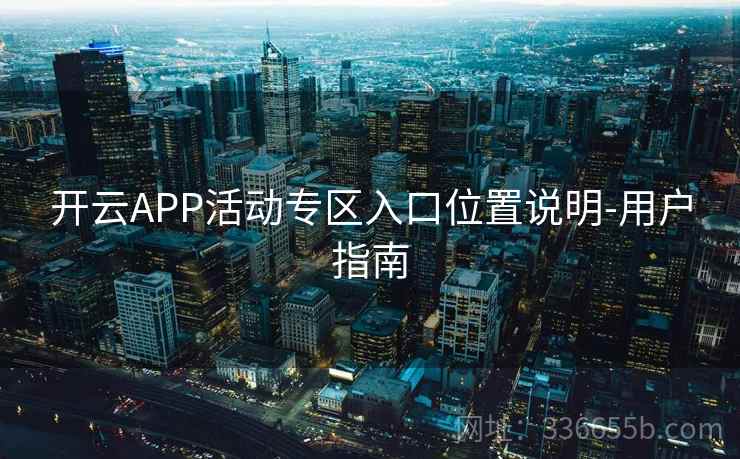 开云APP活动专区入口位置说明-用户指南