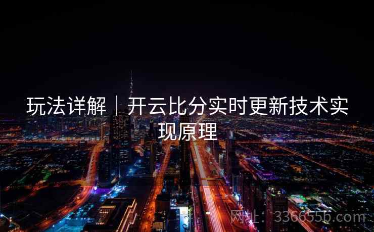 玩法详解|开云比分实时更新技术实现原理