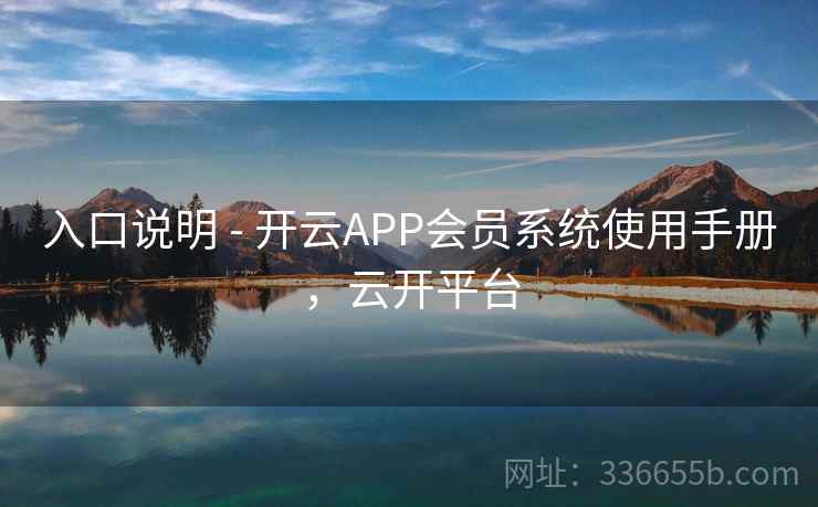 入口说明 - 开云APP会员系统使用手册，云开平台