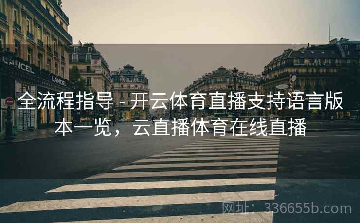 全流程指导 - 开云体育直播支持语言版本一览，云直播体育在线直播
