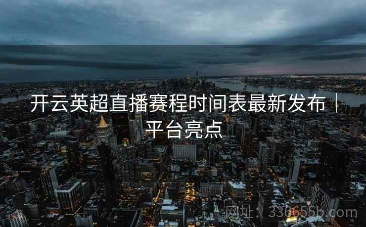 开云英超直播赛程时间表最新发布｜平台亮点