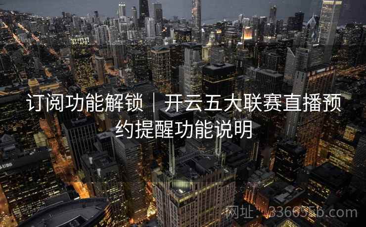 订阅功能解锁|开云五大联赛直播预约提醒功能说明