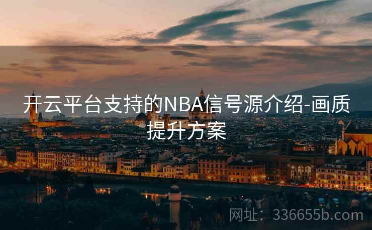 开云平台支持的NBA信号源介绍-画质提升方案